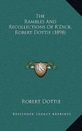 The Rambles and Recollections of R'Dick, Robert Dottie (1898) di Robert Dottie edito da Kessinger Publishing