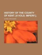 History of the County of Kent. [4 Vols. Imperf.]. di Alfred John Dunkin edito da Rarebooksclub.com