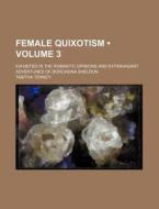 Female Quixotism (volume 3 ); Exhibited In The Romantic Opinions And Extravagant Adventures Of Dorcasina Sheldon di Tabitha Tenney edito da General Books Llc
