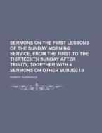 Sermons on the First Lessons of the Sunday Morning Service, from the First to the Thirteenth Sunday After Trinity, Together with 4 Sermons on Other Su di Robert Burrowes edito da Rarebooksclub.com