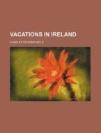 Vacations in Ireland di Charles Richard Weld edito da Rarebooksclub.com