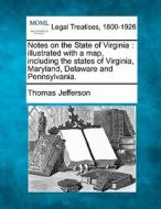 Notes On The State Of Virginia : Illustrated With A Map, Including The States Of Virginia, Maryland, Delaware And Pennsylvania. di Thomas Jefferson edito da Gale, Making Of Modern Law