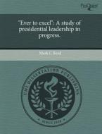 "Ever to Excel": A Study of Presidential Leadership in Progress. di Mark C. Reed edito da Proquest, Umi Dissertation Publishing