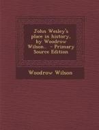 John Wesley's Place in History, by Woodrow Wilson.. di Woodrow Wilson edito da Nabu Press