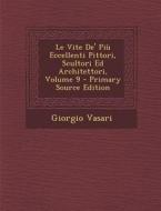 Le Vite de' Piu Eccellenti Pittori, Scultori Ed Architettori, Volume 9 di Giorgio Vasari edito da Nabu Press