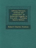 Alfonso Petrucci, Cardinal and Conspirator; An Historical Tragedy in Five Acts di Robert Charles Jenkins edito da Nabu Press