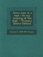 Three Men in a Boat: (To Say Nothing of the Dog) di Jerome K. 1859-1927 Jerome edito da Nabu Press