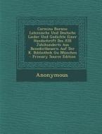 Carmina Burana: Lateinische Und Deutsche Lieder Und Gedichte Einer Handschrift Des XIII Jahihunderts Aus Benedictbeuern Auf Der K. Bib di Anonymous edito da Nabu Press