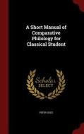 A Short Manual Of Comparative Philology For Classical Student di Peter Giles edito da Andesite Press