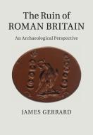 The Ruin of Roman Britain di James Gerrard edito da Cambridge University Press