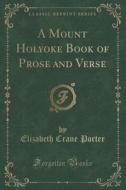 A Mount Holyoke Book Of Prose And Verse (classic Reprint) di Elizabeth Crane Porter edito da Forgotten Books