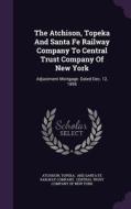 The Atchison, Topeka And Santa Fe Railway Company To Central Trust Company Of New York di Topeka edito da Palala Press
