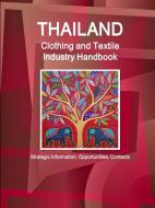 Thailand Clothing and Textile Industry Handbook - Strategic Information, Opportunities, Contacts di Inc Ibp edito da LULU PR