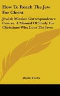 How to Reach the Jew for Christ: Jewish Mission Correspondence Course, a Manual of Study for Christians Who Love the Jews di Daniel Fuchs edito da Kessinger Publishing