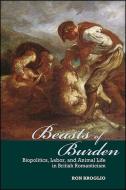 Beasts of Burden: Biopolitics, Labor, and Animal Life in British Romanticism di Ron Broglio edito da STATE UNIV OF NEW YORK PR