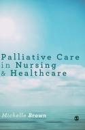 Palliative Care in Nursing and Healthcare di Michelle Brown edito da SAGE Publications Ltd