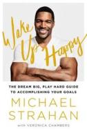 Wake Up Happy: The Dream Big, Win Big Guide to Transforming Your Life di Michael Strahan edito da ATRIA