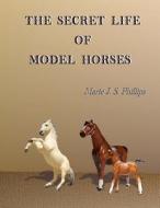 The Secret Life Of Model Horses di Phillips Marie J. S. Phillips edito da CreateSpace Independent Publishing Platform