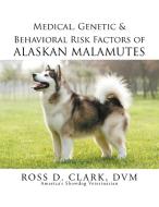 Medical, Genetic & Behavioral Risk Factors of Alaskan Malamutes di DVM Ross Clark edito da Xlibris