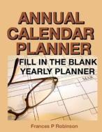 Annual Calendar Planner: Fill in the Blank Yearly Planner di Frances P. Robinson edito da Createspace