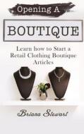 Opening a Boutique: Learn How to Start a Retail Clothing Boutique Articles di Briana Stewart edito da Createspace