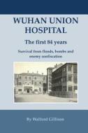 Wuhan Union Hospital. the First 84 Years.: Survival from Floods, Bombs and Enemy Confiscation di Walford Gillison edito da Createspace