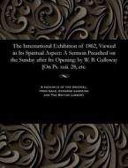 The International Exhibition Of 1862, Viewed In Its Spiritual Aspect di William Brown Galloway edito da Gale And The British Library