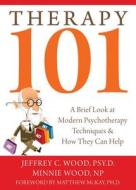 Therapy 101: A Brief Look at Modern Psychotherapy Techniques & How They Can Help di Jeffrey C. Wood, Minnie Wood edito da New Harbinger Publications