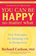 You Can Be Happy No Matter What: Five Principles for Keeping Life in Perspective di Richard Carlson edito da NEW WORLD LIB