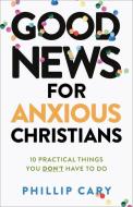 Good News For Anxious Christians, Expanded Ed. di Phillip Cary edito da Baker Publishing Group