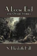 A Loose End and Other Stories by S. Elizabeth Hall, Fiction, Classics, Literary, Short Stories di S. Elizabeth Hall edito da AEGYPAN