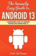 The Insanely Easy Guide To Android 13 di Scott La Counte edito da SL Editions