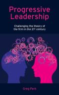 Progressive Leadership: Challenging the Theory of the Firm in the 21st Century di Greg Park edito da EMERALD GROUP PUB
