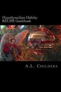 Hypothyroidism Holiday Recipe Guidebook: Surviving the Season di A. L. Childers edito da Createspace Independent Publishing Platform