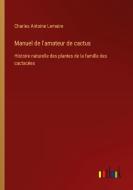 Manuel de l'amateur de cactus di Charles Antoine Lemaire edito da Outlook Verlag