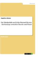 Die Fiskalpolitik nach John Maynard Keynes - Ein Konzept zwischen Theorie und Praxis di Angelina Johanns edito da GRIN Publishing