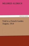 Told in a French Garden August, 1914 di Mildred Aldrich edito da TREDITION CLASSICS