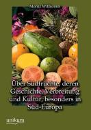 Über Südfrüchte, deren Geschichte, Verbreitung und Kultur, besonders in Süd-Europa di Moritz Willkomm edito da UNIKUM