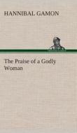 The Praise of a Godly Woman di Hannibal Gamon edito da TREDITION CLASSICS