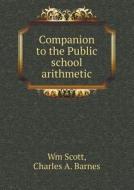 Companion To The Public School Arithmetic di Wm Scott, Charles A Barnes edito da Book On Demand Ltd.
