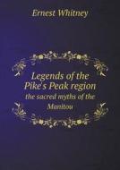 Legends Of The Pike's Peak Region The Sacred Myths Of The Manitou di Ernest Whitney edito da Book On Demand Ltd.
