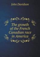 The Growth Of The French Canadian Race In America di John Davidson edito da Book On Demand Ltd.