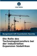 Die Rolle des Technologietransfers bei der industriellen Expansion Südafrikas di Bangixhanti Gift Siyambulela Nyambe edito da Verlag Unser Wissen