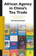 African Agency in China's Tea Trade: Commercial Networks, Brand Creation and Intellectual Property di Ute Röschenthaler edito da BRILL ACADEMIC PUB