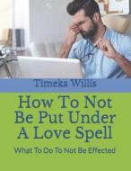 How To Not Be Put Under A Love Spell di Willis Timeka Willis edito da Independently Published