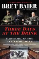 Three Days at the Brink: Fdr's Daring Gamble to Win World War II di Bret Baier, Catherine Whitney edito da WILLIAM MORROW