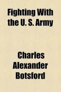 Fighting With The U. S. Army di Charles Alexander Botsford edito da General Books Llc