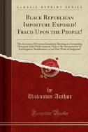 Black Republican Imposture Exposed! Fraud Upon The People! di Unknown Author edito da Forgotten Books