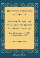 Annual Report of the Provost to the Board of Trustees: From September 1, 1898, to September 1, 1899 (Classic Reprint) di Pennsylvania University edito da Forgotten Books