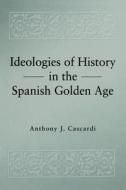 Ideologies of History in the Spanish Golden Age di Anthony J. Cascardi edito da Pennsylvania State University Press